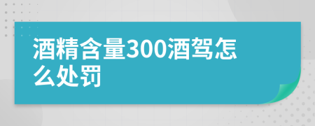 酒精含量300酒驾怎么处罚