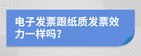 电子发票跟纸质发票效力一样吗？