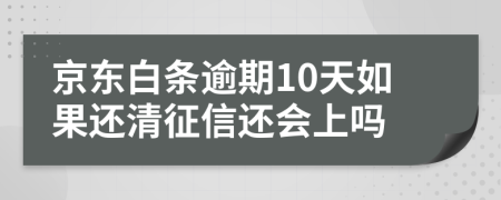 京东白条逾期10天如果还清征信还会上吗