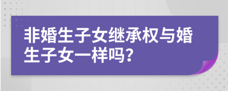 非婚生子女继承权与婚生子女一样吗？