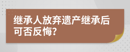 继承人放弃遗产继承后可否反悔？