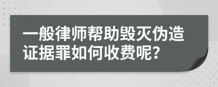 一般律师帮助毁灭伪造证据罪如何收费呢？