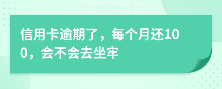 信用卡逾期了，每个月还100，会不会去坐牢