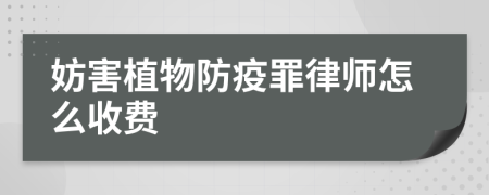 妨害植物防疫罪律师怎么收费