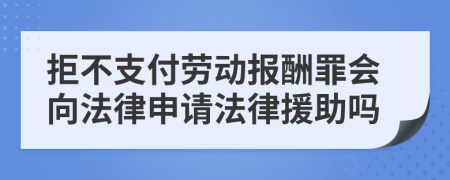 拒不支付劳动报酬罪会向法律申请法律援助吗