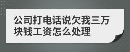 公司打电话说欠我三万块钱工资怎么处理