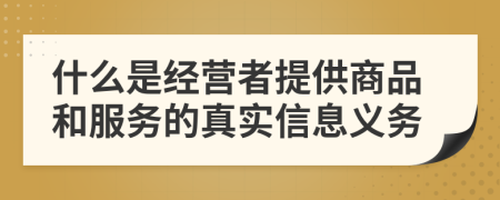 什么是经营者提供商品和服务的真实信息义务