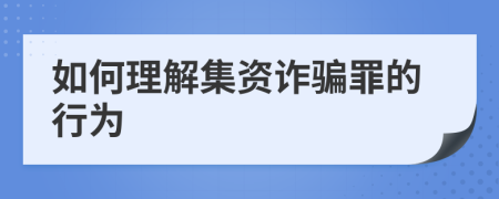 如何理解集资诈骗罪的行为