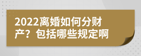 2022离婚如何分财产？包括哪些规定啊