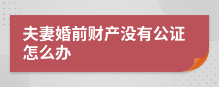 夫妻婚前财产没有公证怎么办