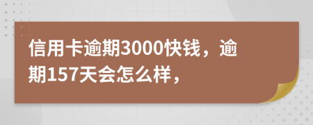 信用卡逾期3000快钱，逾期157天会怎么样，