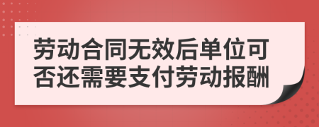 劳动合同无效后单位可否还需要支付劳动报酬