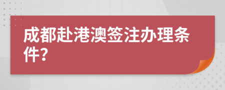 成都赴港澳签注办理条件？