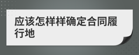 应该怎样样确定合同履行地