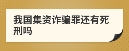 我国集资诈骗罪还有死刑吗
