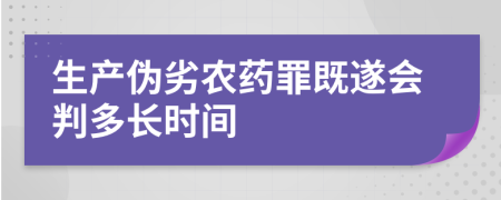 生产伪劣农药罪既遂会判多长时间