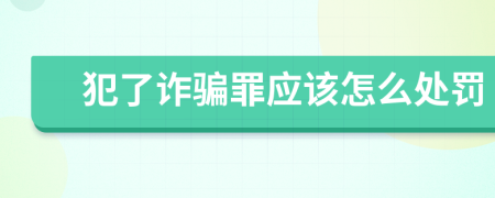 犯了诈骗罪应该怎么处罚