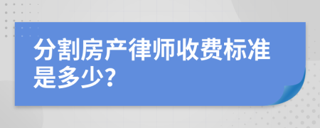 分割房产律师收费标准是多少？