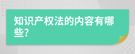 知识产权法的内容有哪些?