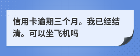 信用卡逾期三个月。我已经结清。可以坐飞机吗