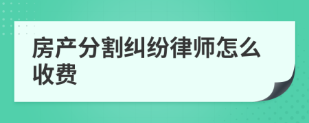 房产分割纠纷律师怎么收费