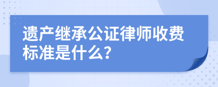 遗产继承公证律师收费标准是什么？