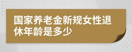 国家养老金新规女性退休年龄是多少