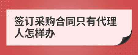 签订采购合同只有代理人怎样办