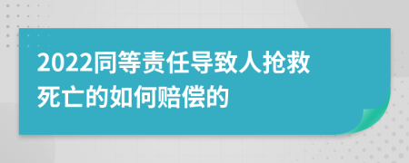 2022同等责任导致人抢救死亡的如何赔偿的