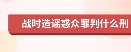 战时造谣惑众罪判什么刑