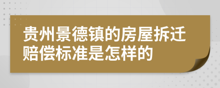 贵州景德镇的房屋拆迁赔偿标准是怎样的