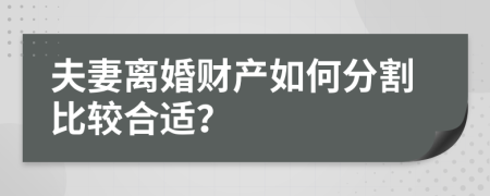 夫妻离婚财产如何分割比较合适？