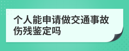 个人能申请做交通事故伤残鉴定吗