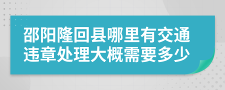 邵阳隆回县哪里有交通违章处理大概需要多少