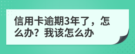 信用卡逾期3年了，怎么办？我该怎么办