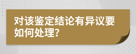 对该鉴定结论有异议要如何处理？