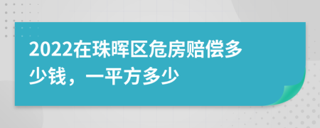 2022在珠晖区危房赔偿多少钱，一平方多少