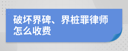 破坏界碑、界桩罪律师怎么收费