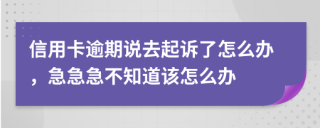 信用卡逾期说去起诉了怎么办，急急急不知道该怎么办
