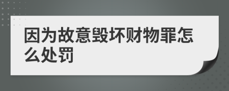 因为故意毁坏财物罪怎么处罚