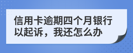 信用卡逾期四个月银行以起诉，我还怎么办