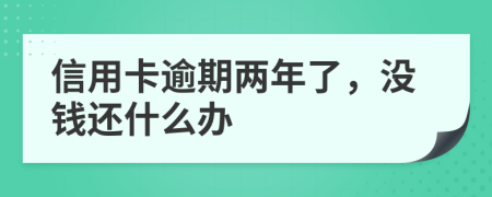 信用卡逾期两年了，没钱还什么办