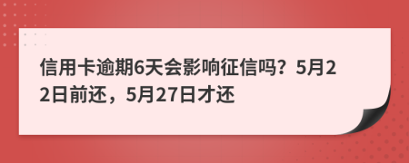 信用卡逾期6天会影响征信吗？5月22日前还，5月27日才还