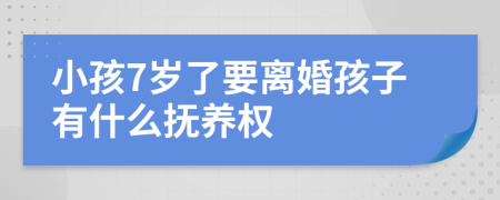 小孩7岁了要离婚孩子有什么抚养权