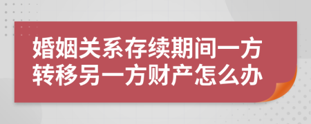 婚姻关系存续期间一方转移另一方财产怎么办