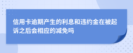 信用卡逾期产生的利息和违约金在被起诉之后会相应的减免吗