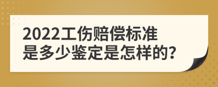 2022工伤赔偿标准是多少鉴定是怎样的？