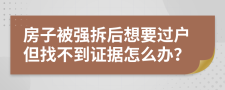 房子被强拆后想要过户但找不到证据怎么办？