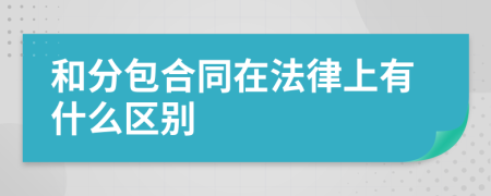 和分包合同在法律上有什么区别