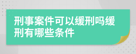 刑事案件可以缓刑吗缓刑有哪些条件